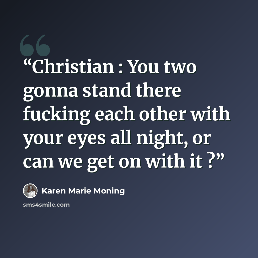“Christian : You two gonna stand there fucking each other with your eyes all night, or can we get on with it ?” quote by Karen Marie Moning