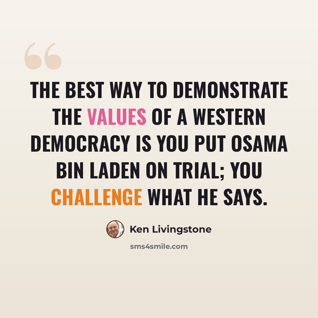 “The best way to demonstrate the values of a western democracy is you put Osama bin Laden on trial; you challenge what he says.” quote by Ken Livingstone