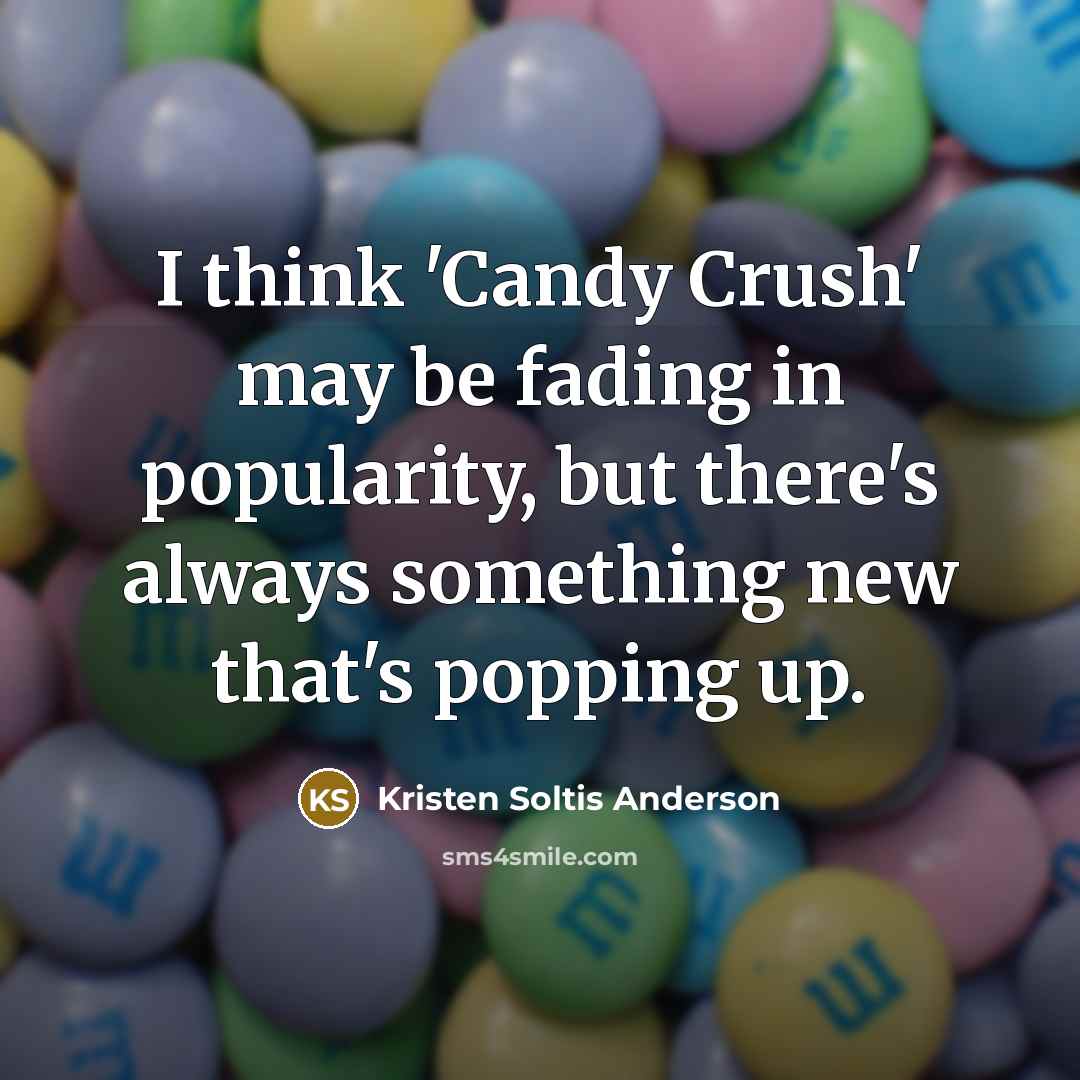 “I think 'Candy Crush' may be fading in popularity, but there's always something new that's popping up.” quote by Kristen Soltis Anderson