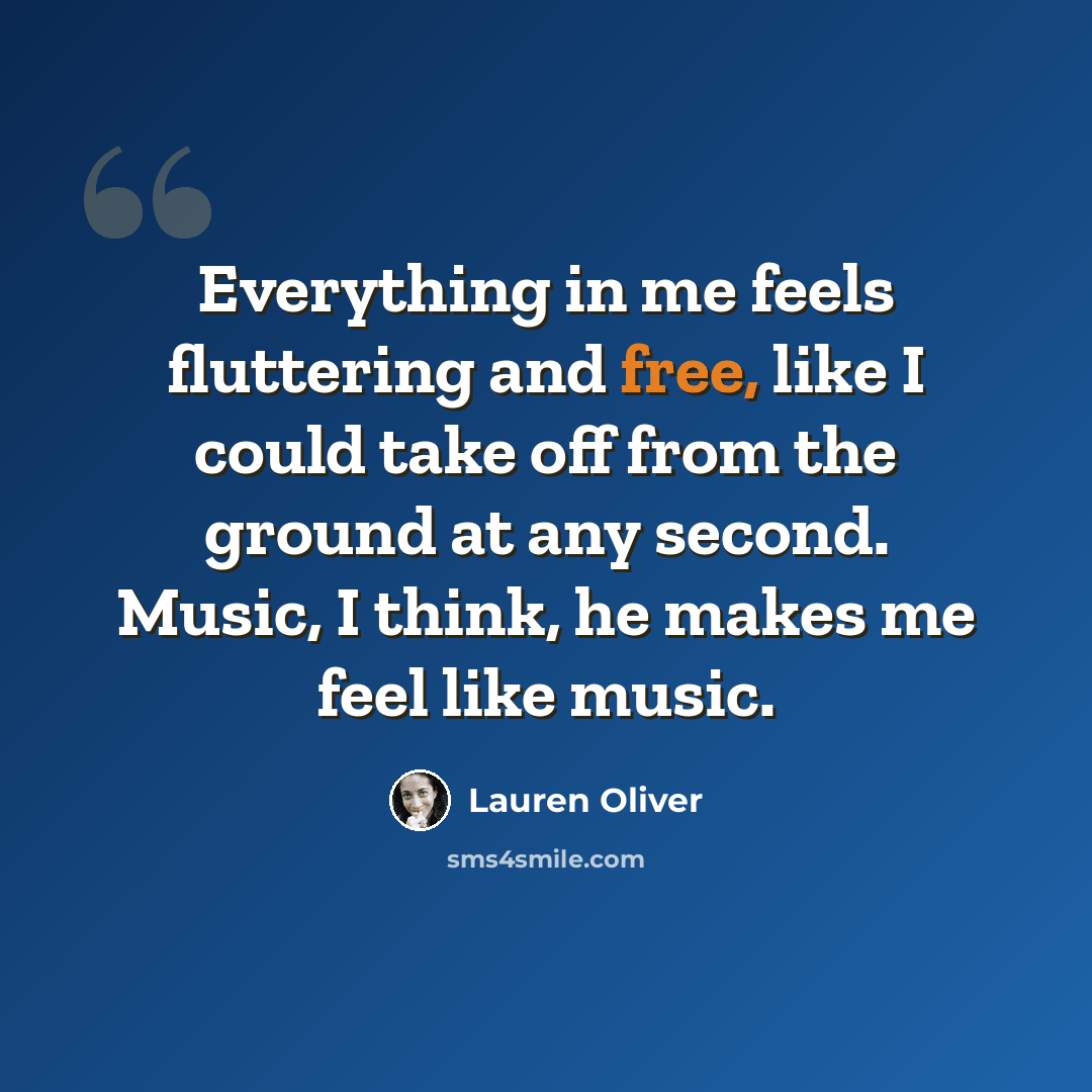 “Everything in me feels fluttering and free, like I could take off from the ground at any second. Music, I think, he makes me feel like music.” quote by Lauren Oliver