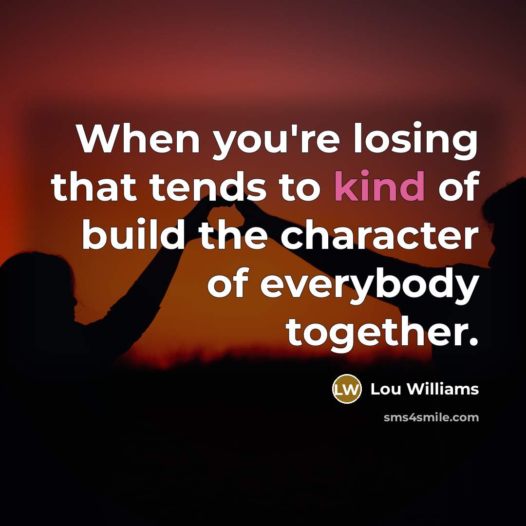 “When you're losing that tends to kind of build the character of everybody together.” quote by Lou Williams