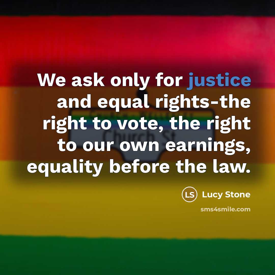 “We ask only for justice and equal rights-the right to vote, the right to our own earnings, equality before the law.” quote by Lucy Stone