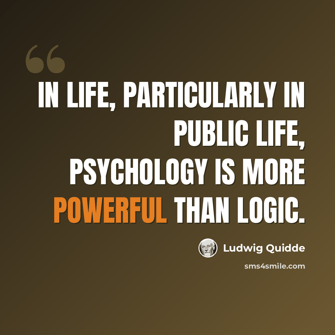 “In life, particularly in public life, psychology is more powerful than logic.” quote by Ludwig Quidde