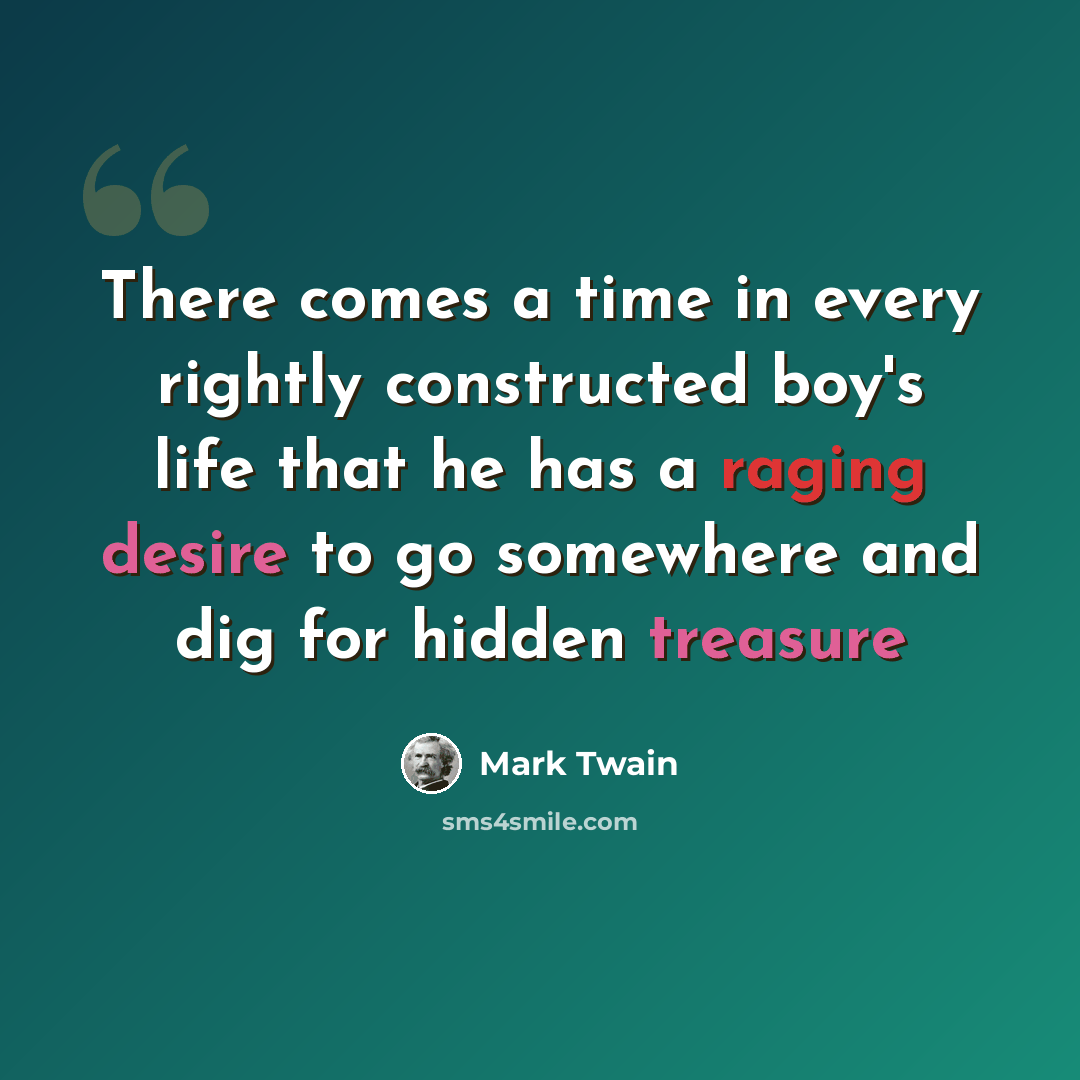 “There comes a time in every rightly constructed boy's life that he has a raging desire to go somewhere and dig for hidden treasure” quote by Mark Twain