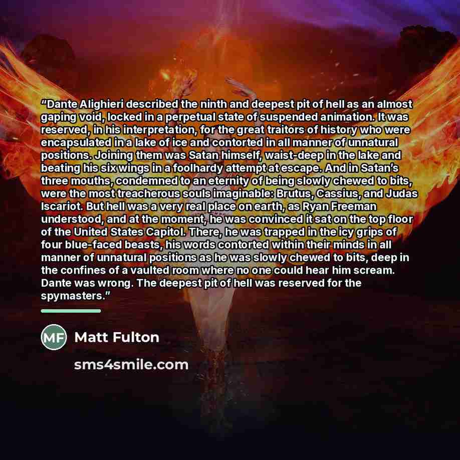“Dante Alighieri described the ninth and deepest pit of hell as an almost gaping void, locked in a perpetual state of suspended animation. It was reserved, in his interpretation, for the great traitors of history who were encapsulated in a lake of ice and contorted in all manner of unnatural…” quote by Matt Fulton