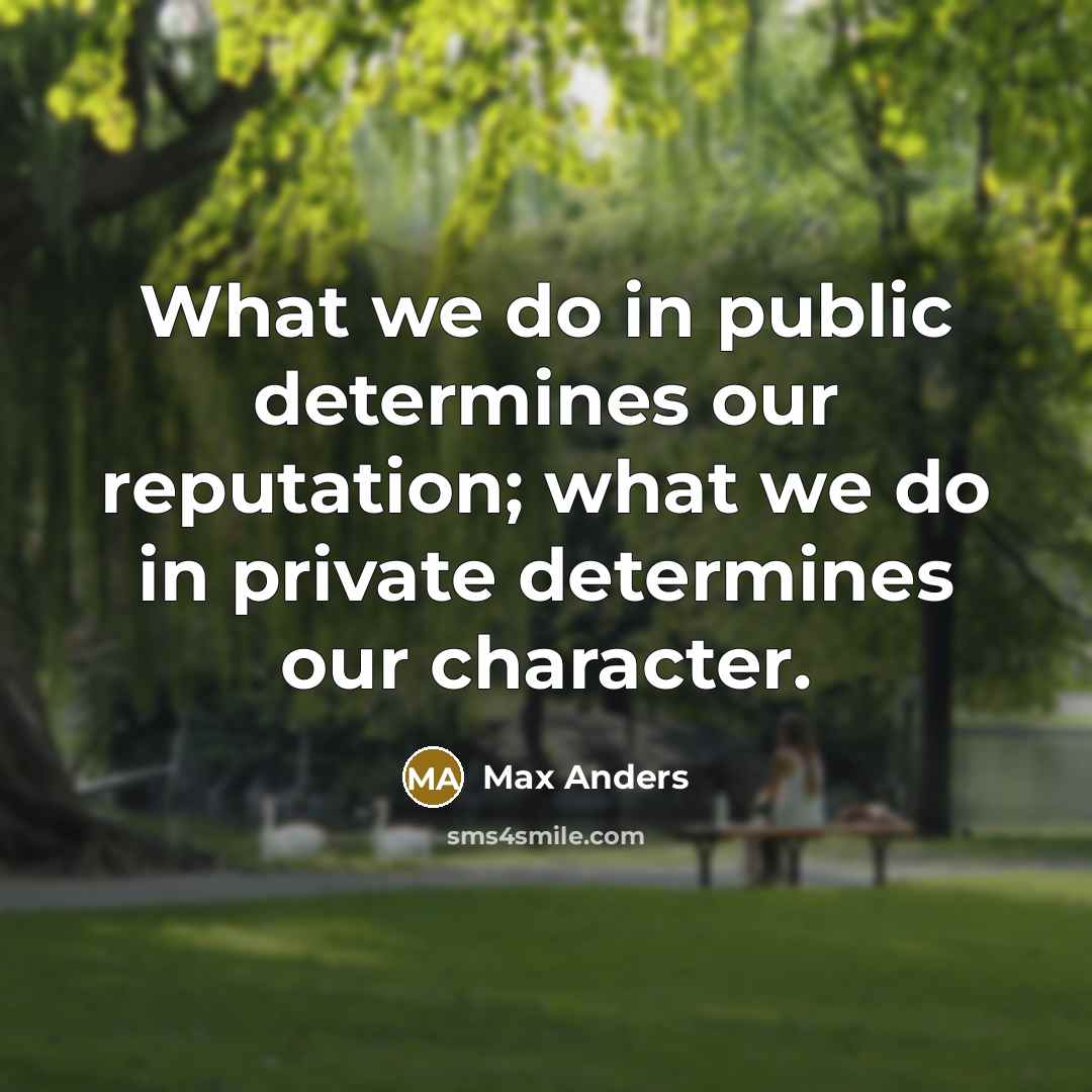 “What we do in public determines our reputation; what we do in private determines our character.” quote by Max Anders