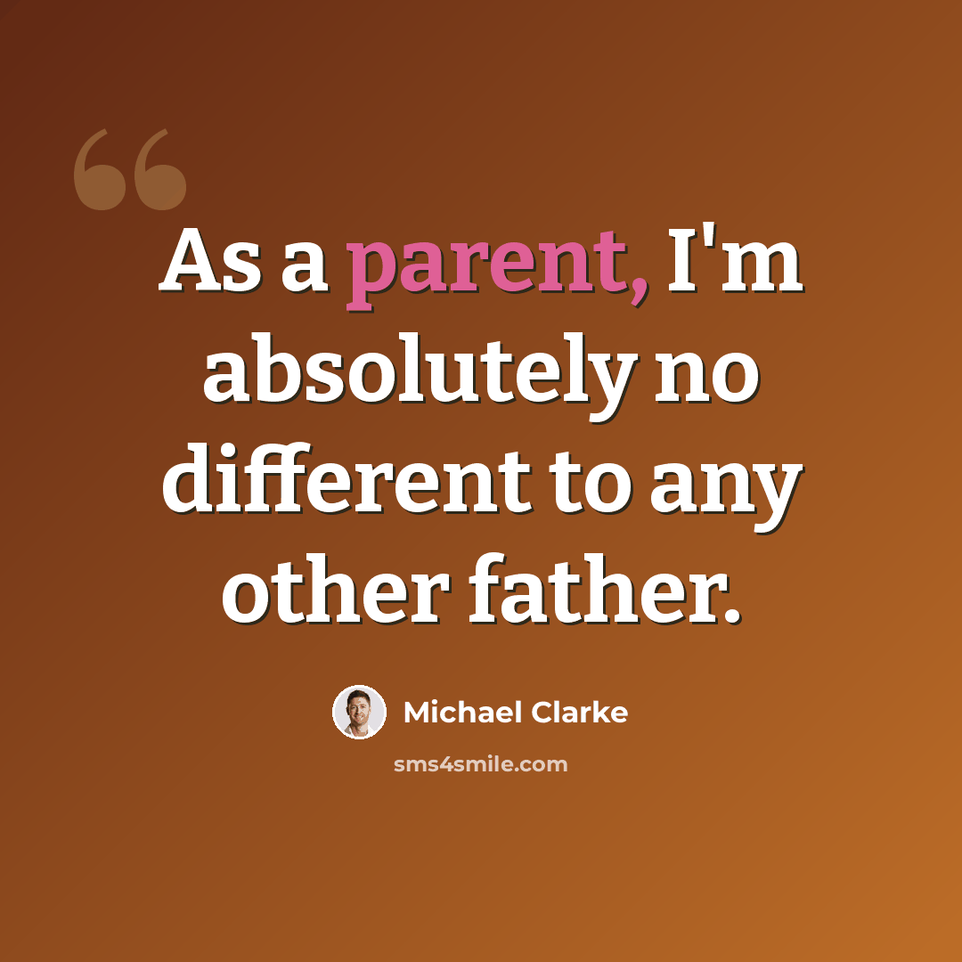 “As a parent, I'm absolutely no different to any other father.” quote by Michael Clarke