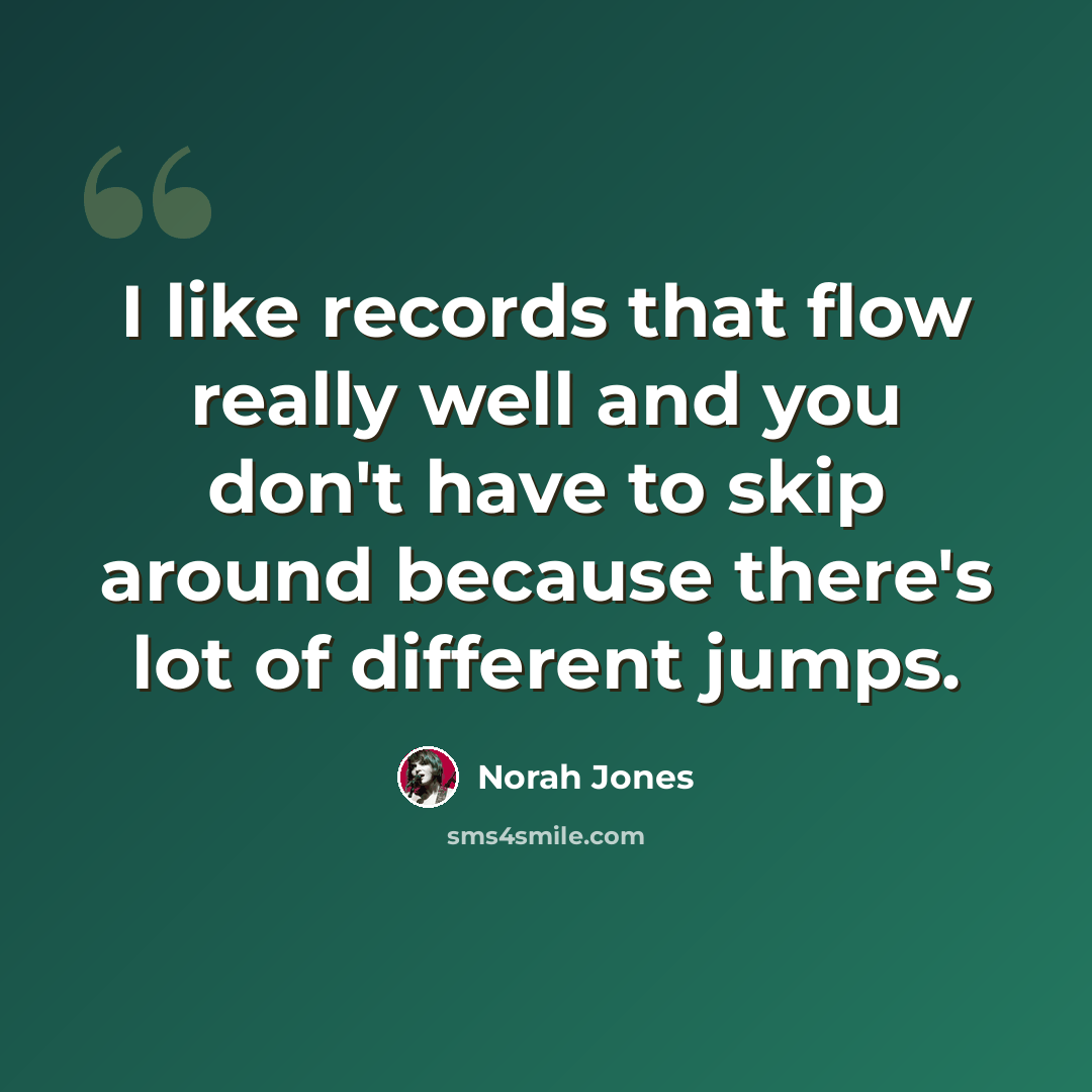 “I like records that flow really well and you don't have to skip around because there's lot of different jumps.” quote by Norah Jones