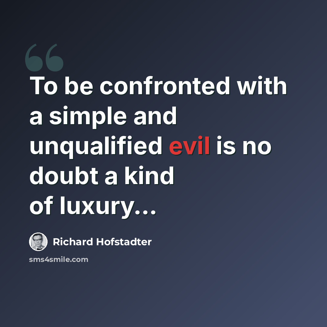 “To be confronted with a simple and unqualified evil is no doubt a kind of luxury…” quote by Richard Hofstadter