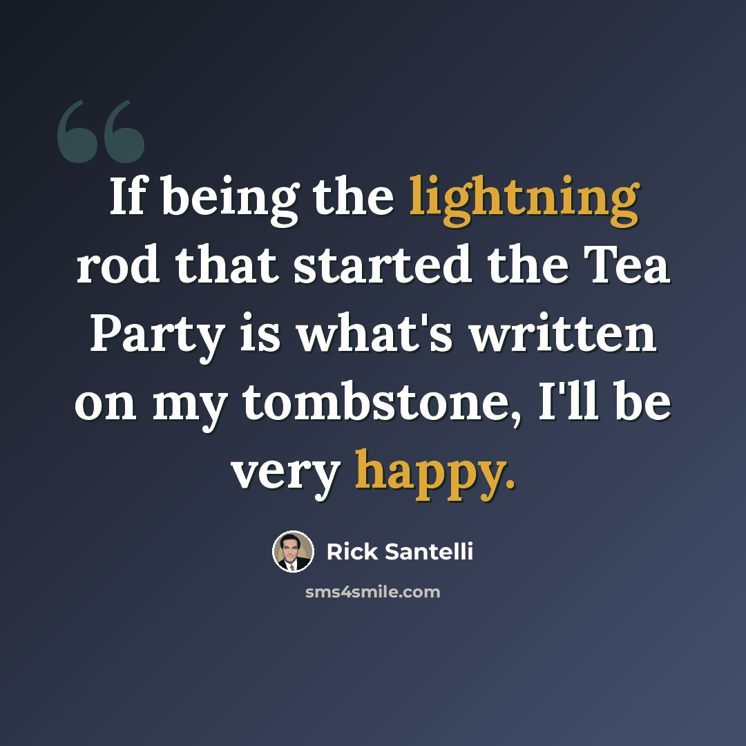 “If being the lightning rod that started the Tea Party is what's written on my tombstone, I'll be very happy.” quote by Rick Santelli