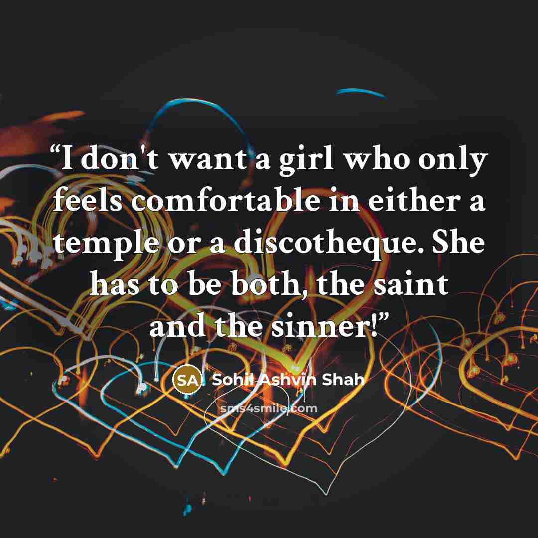 “I don't want a girl who only feels comfortable in either a temple or a discotheque. She has to be both, the saint and the sinner!” quote by Sohil Ashvin Shah