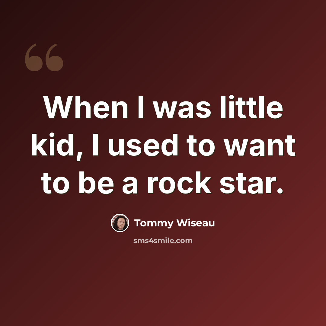 “When I was little kid, I used to want to be a rock star.” quote by Tommy Wiseau