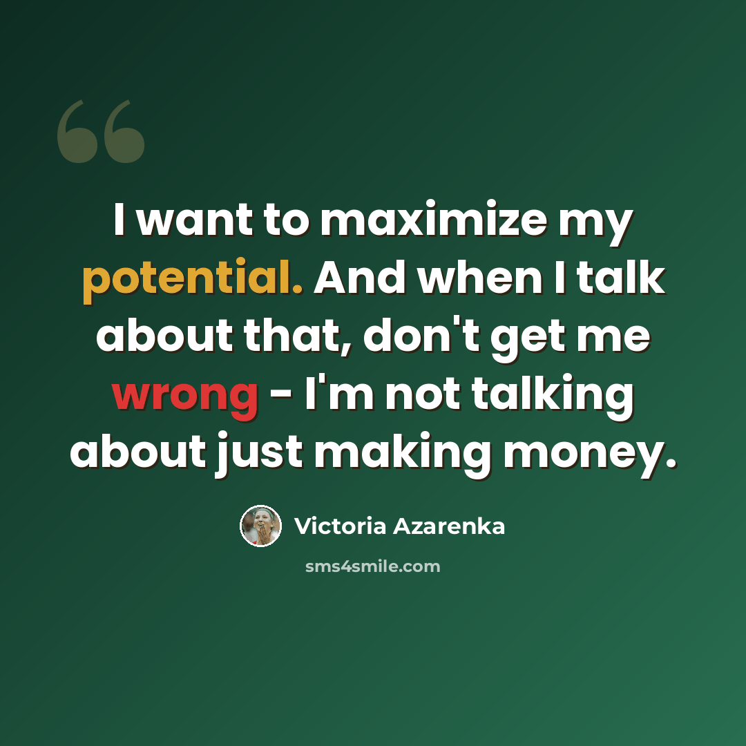 “I want to maximize my potential. And when I talk about that, don't get me wrong - I'm not talking about just making money.” quote by Victoria Azarenka
