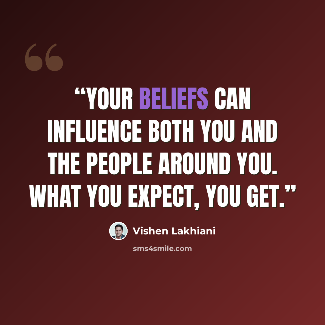 “Your beliefs can influence both you and the people around you. What you expect, you get.” quote by Vishen Lakhiani