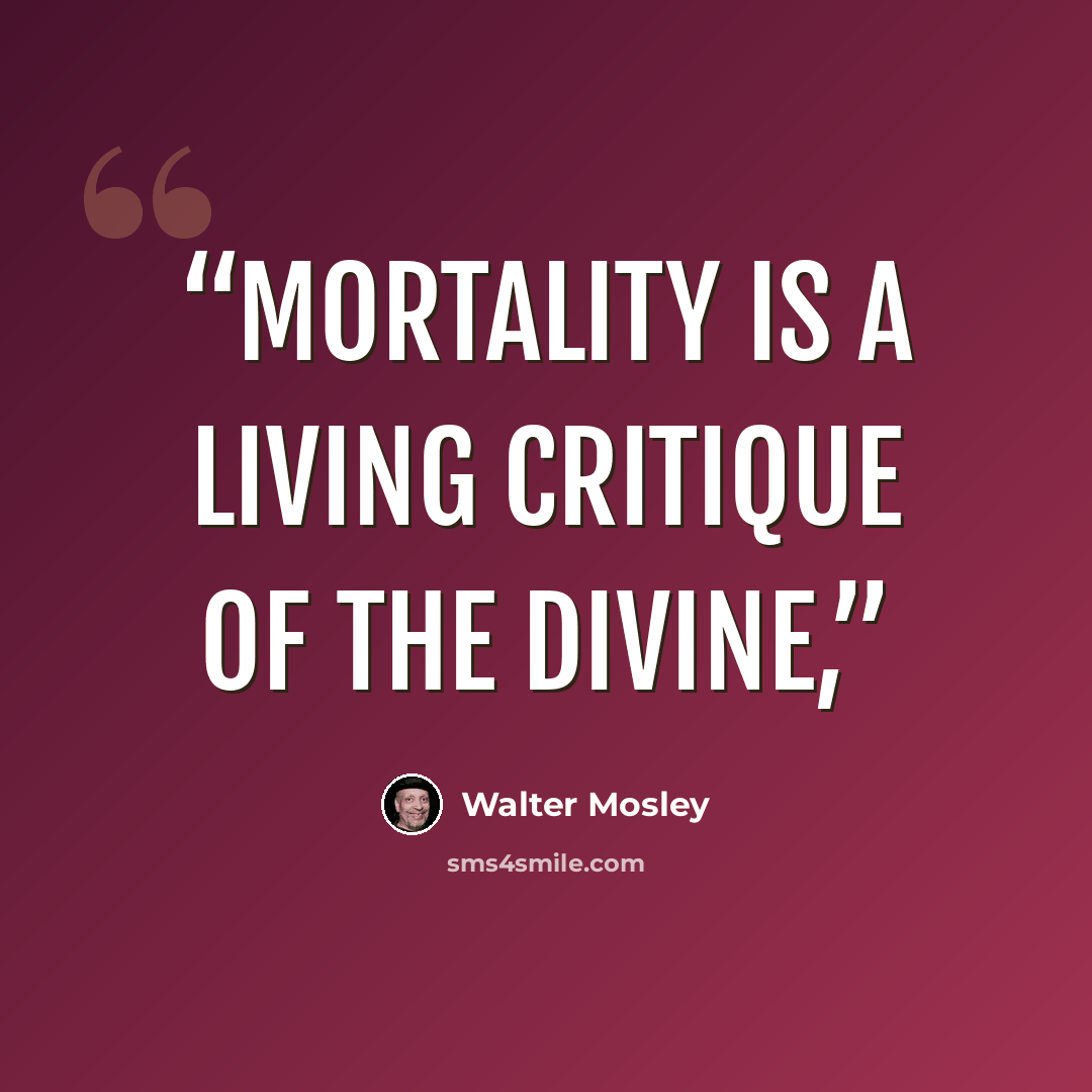 “mortality is a living critique of the divine,” quote by Walter Mosley