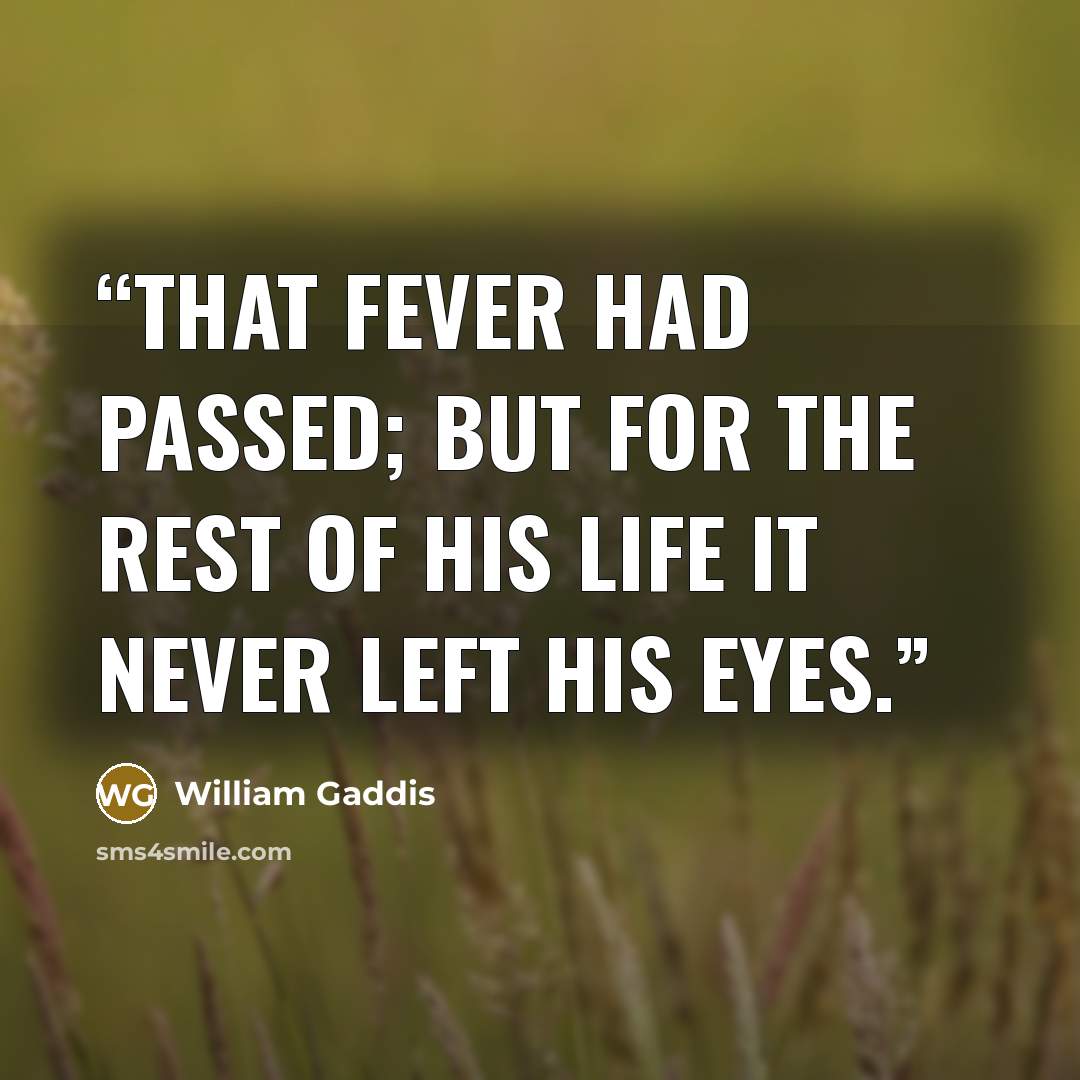 “That fever had passed; but for the rest of his life it never left his eyes.” quote by William Gaddis