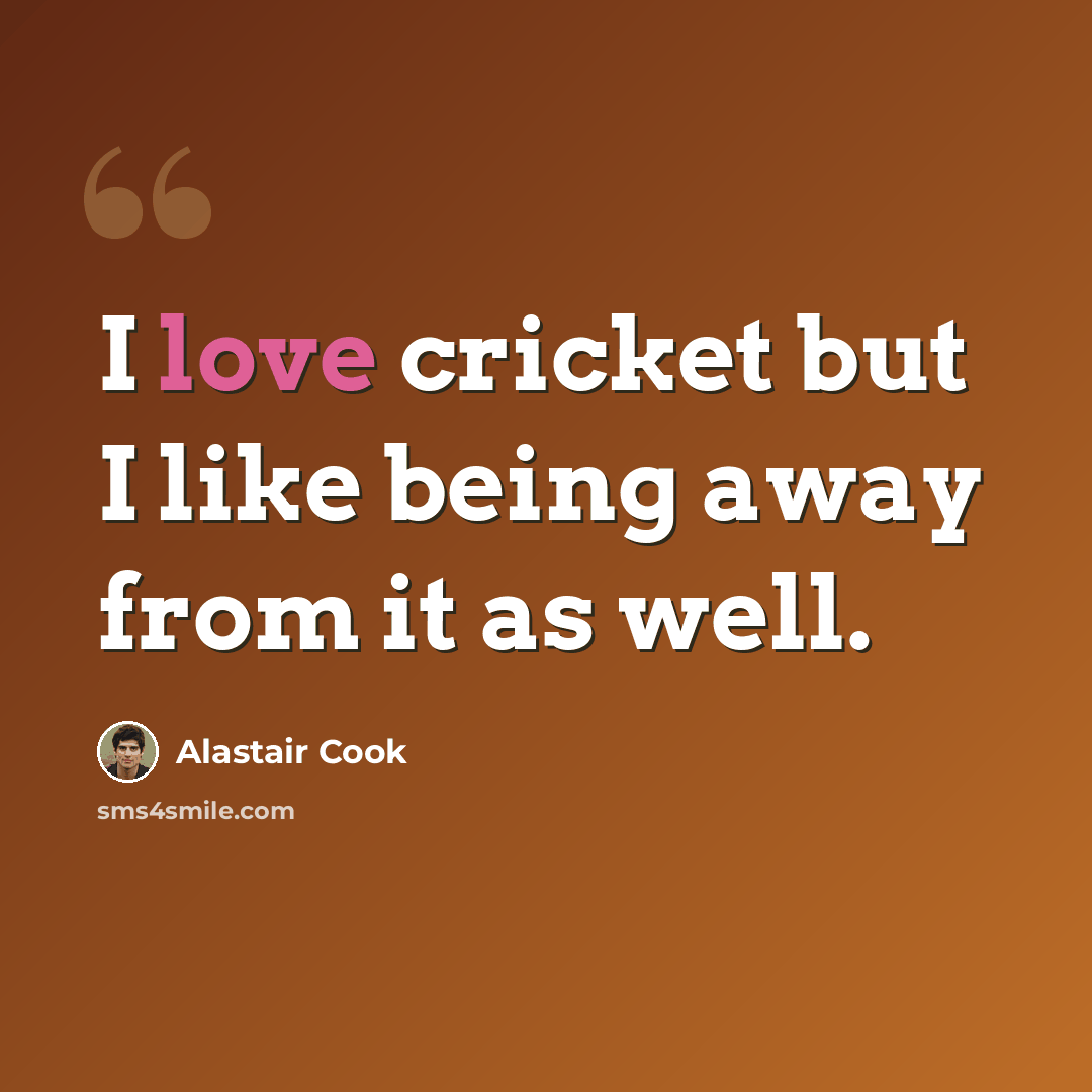 “I love cricket but I like being away from it as well.” quote by Alastair Cook