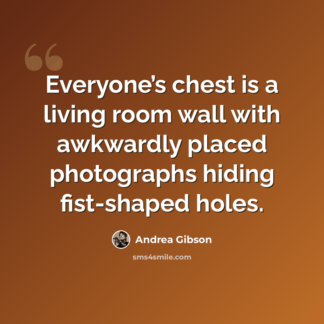 “Everyone’s chest is a living room wall with awkwardly placed photographs hiding fist-shaped holes.” quote by Andrea Gibson