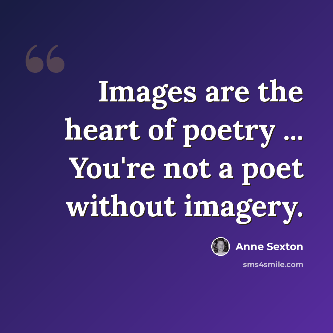 “Images are the heart of poetry ... You're not a poet without imagery.” quote by Anne Sexton