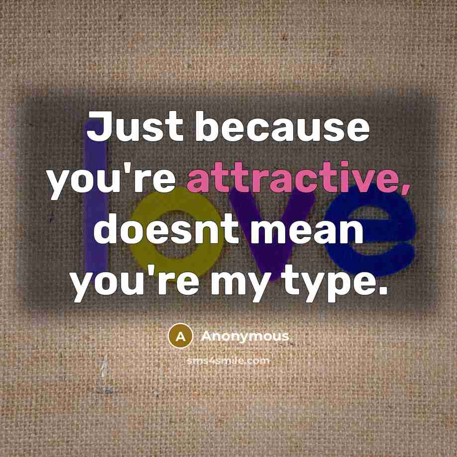 “Just because you're attractive, doesnt mean you're my type.” quote by Anonymous