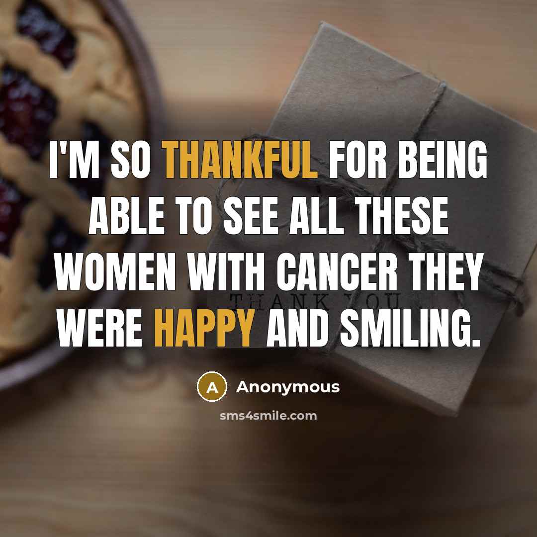 “I'm so thankful for being able to see all these women with cancer they were happy and smiling.” quote by Anonymous