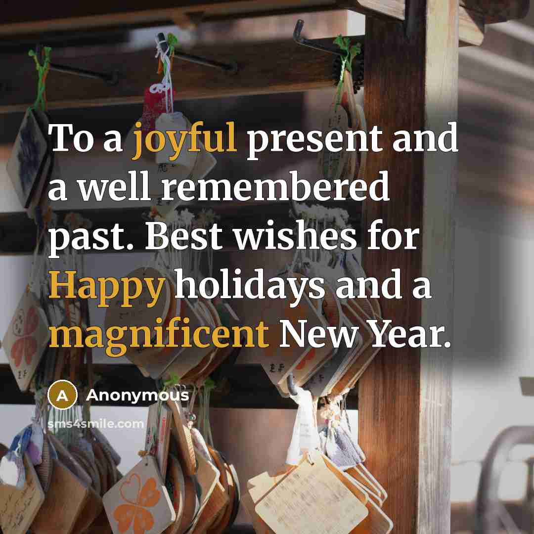 “To a joyful present and a well remembered past. Best wishes for Happy holidays and a magnificent New Year.” quote by Anonymous