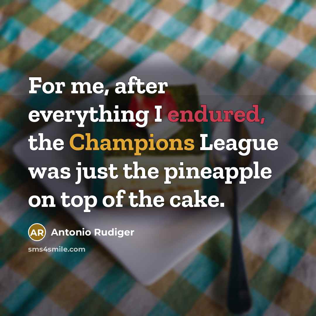 “For me, after everything I endured, the Champions League was just the pineapple on top of the cake.” quote by Antonio Rudiger