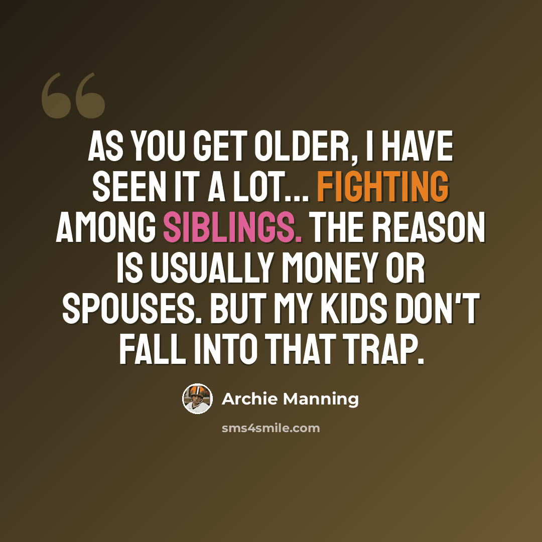 “As you get older, I have seen it a lot... fighting among siblings. The reason is usually money or spouses. But my kids don't fall into that trap.” quote by Archie Manning