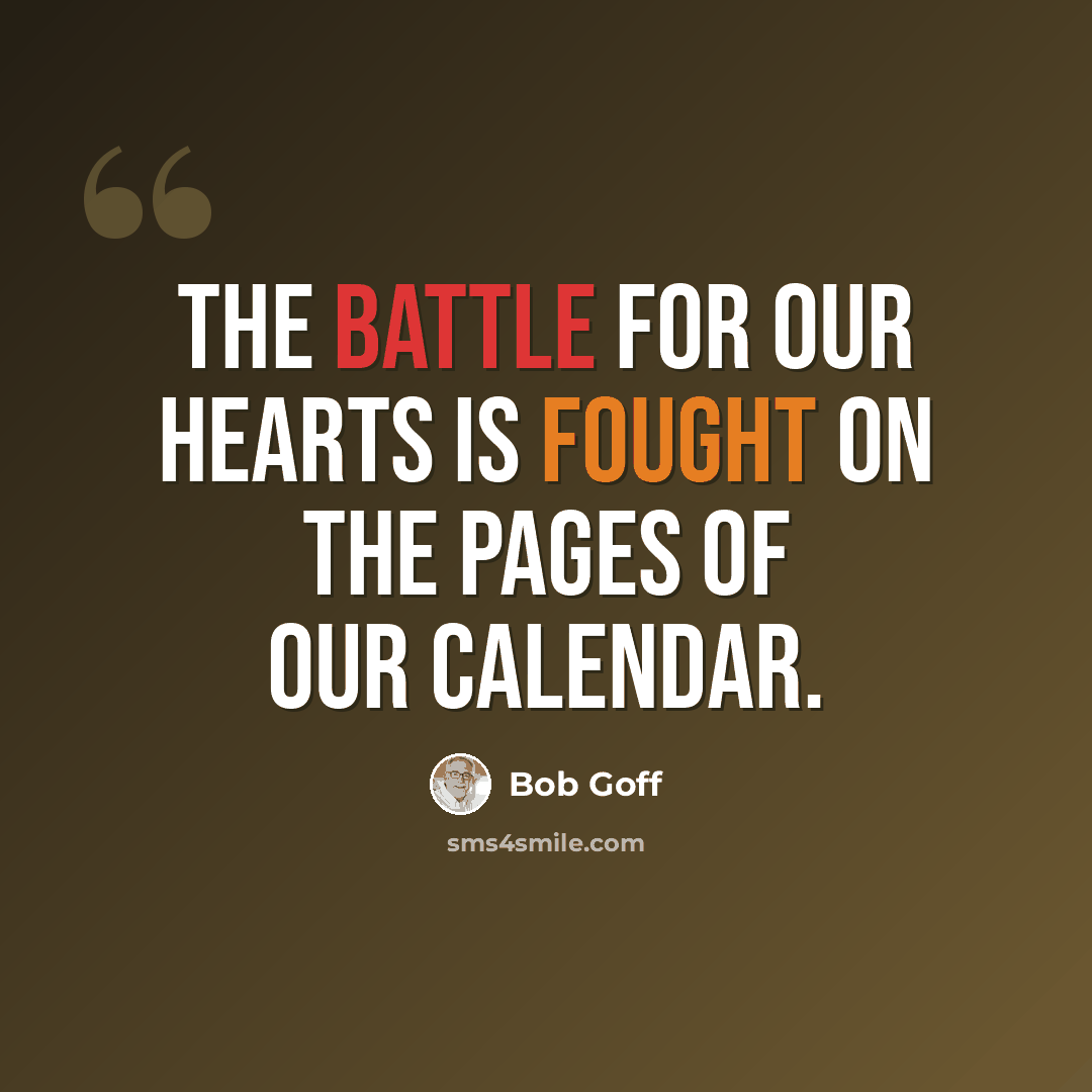 “The battle for our hearts is fought on the pages of our calendar.” quote by Bob Goff