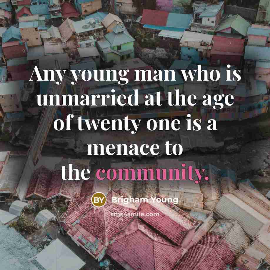 “Any young man who is unmarried at the age of twenty one is a menace to the community.” quote by Brigham Young