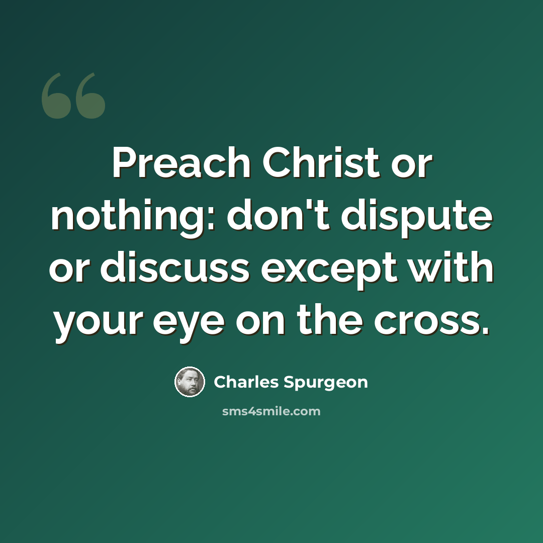 “Preach Christ or nothing: don't dispute or discuss except with your eye on the cross.” quote by Charles Spurgeon