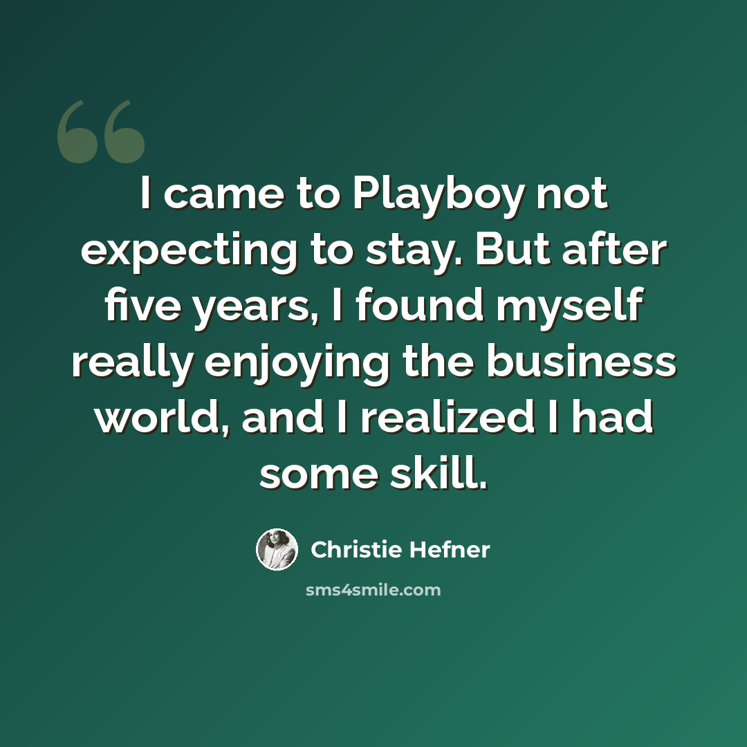 “I came to Playboy not expecting to stay. But after five years, I found myself really enjoying the business world, and I realized I had some skill.” quote by Christie Hefner
