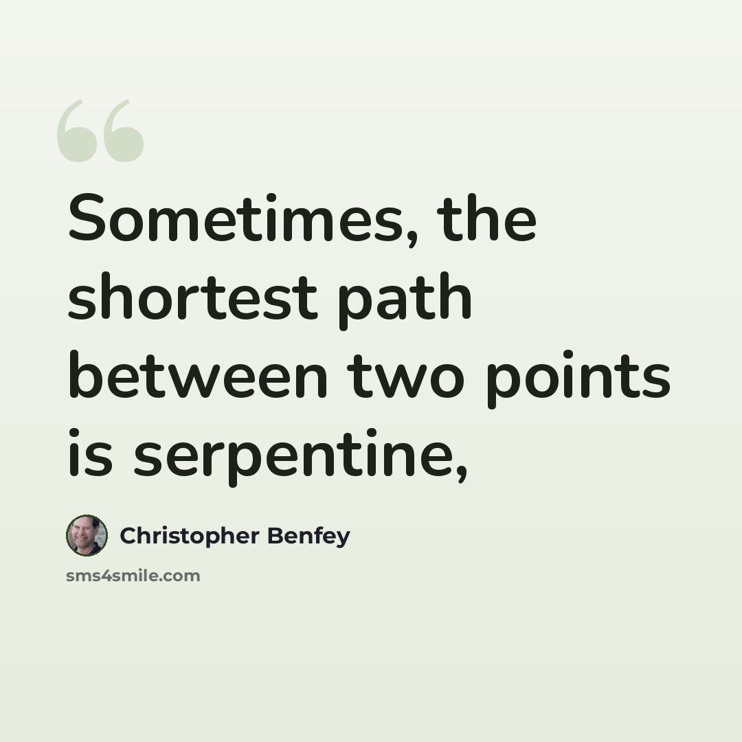 “Sometimes, the shortest path between two points is serpentine,” quote by Christopher Benfey