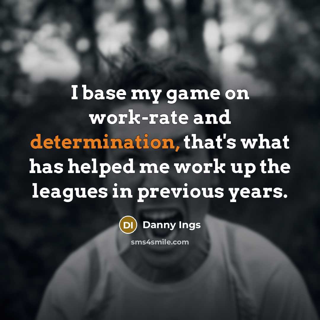 “I base my game on work-rate and determination, that's what has helped me work up the leagues in previous years.” quote by Danny Ings