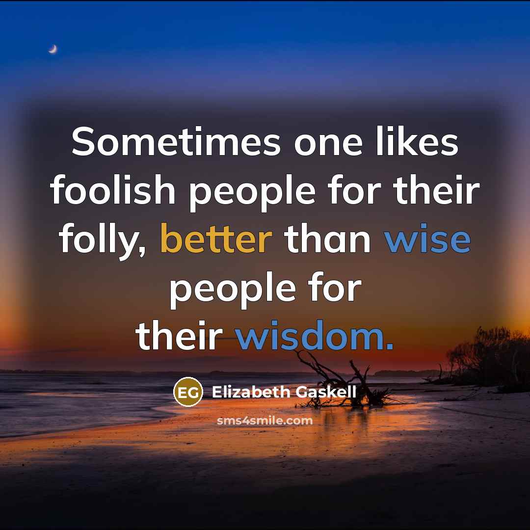 “Sometimes one likes foolish people for their folly, better than wise people for their wisdom.” quote by Elizabeth Gaskell