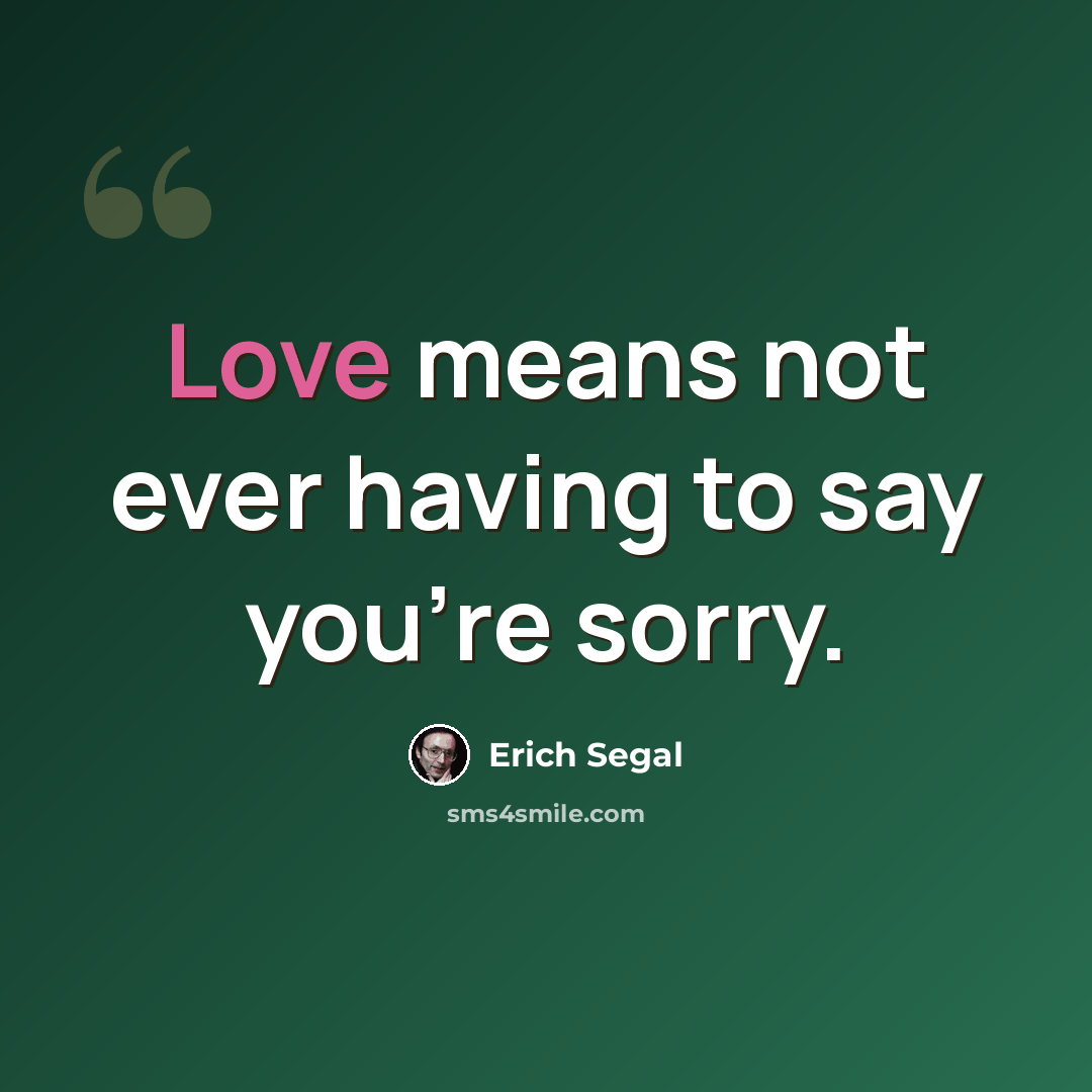 “Love means not ever having to say you're sorry.” quote by Erich Segal