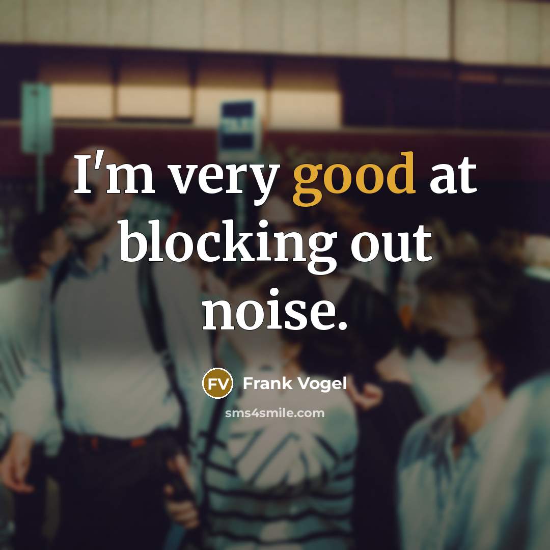 “I'm very good at blocking out noise.” quote by Frank Vogel