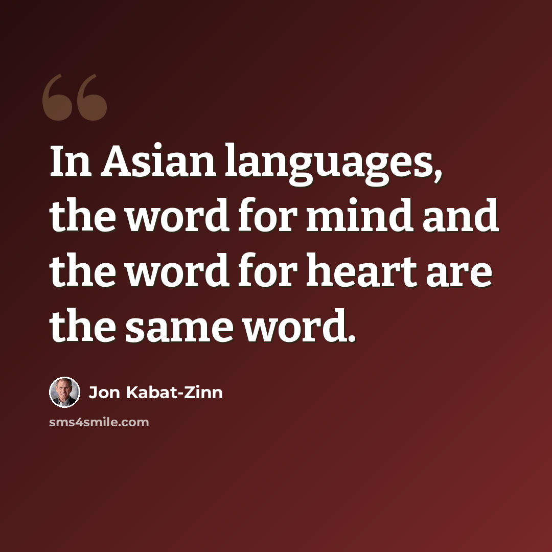 “In Asian languages, the word for mind and the word for heart are the same word.” quote by Jon Kabat-Zinn