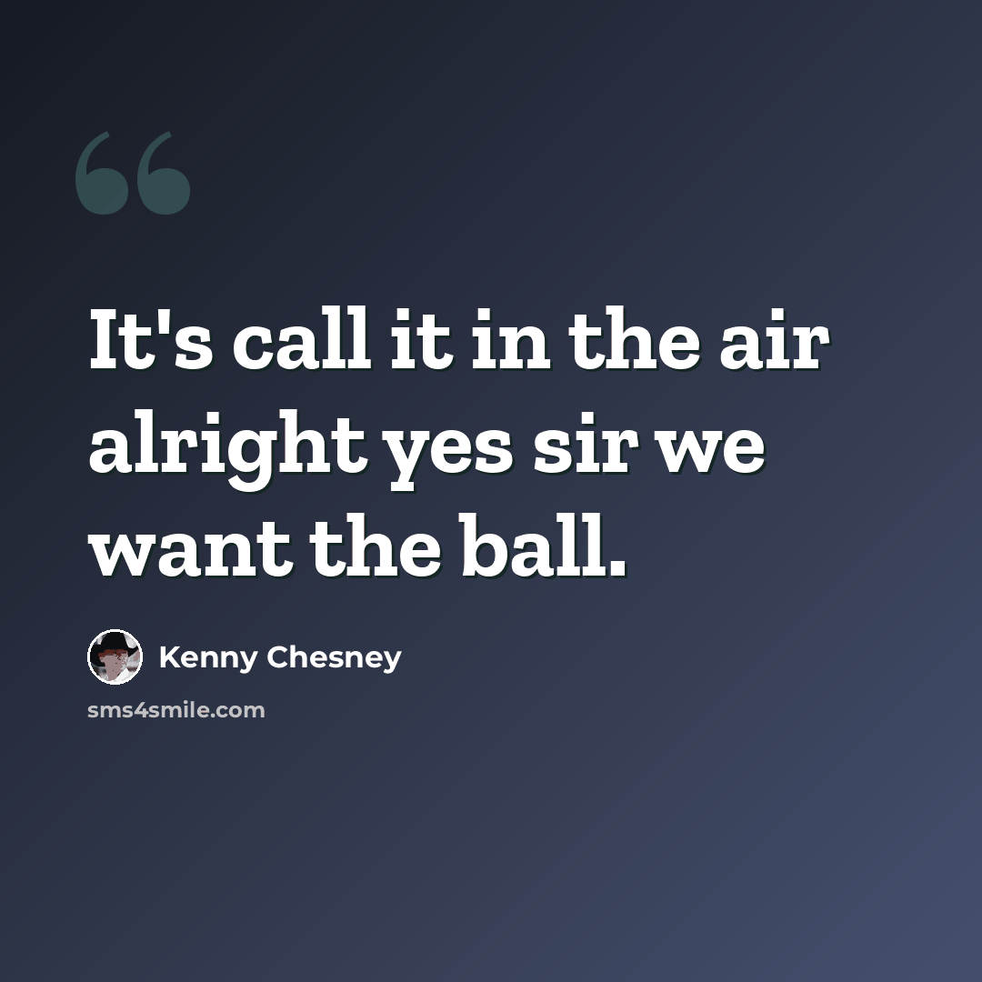 “It's call it in the air alright yes sir we want the ball.” quote by Kenny Chesney