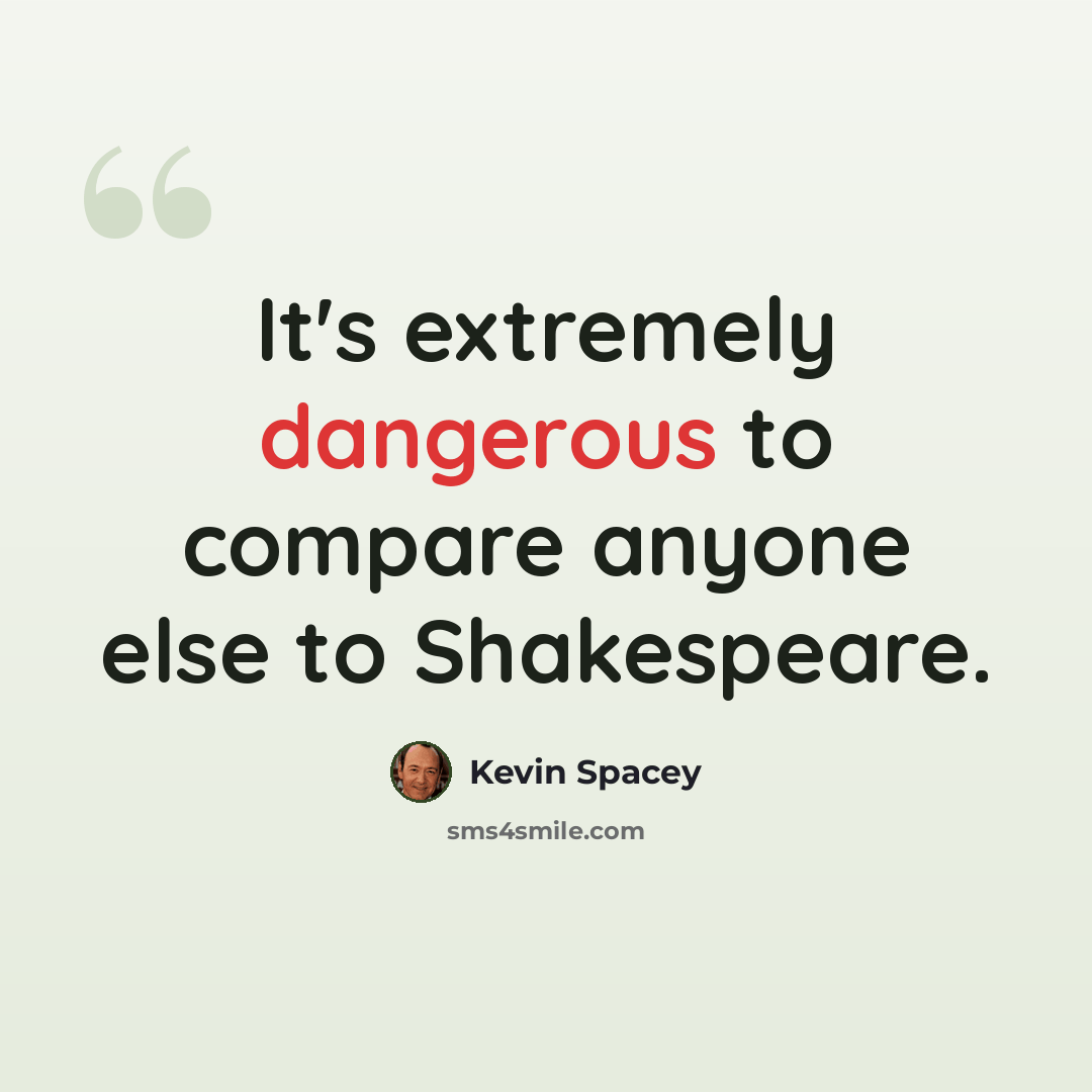 “It's extremely dangerous to compare anyone else to Shakespeare.” quote by Kevin Spacey