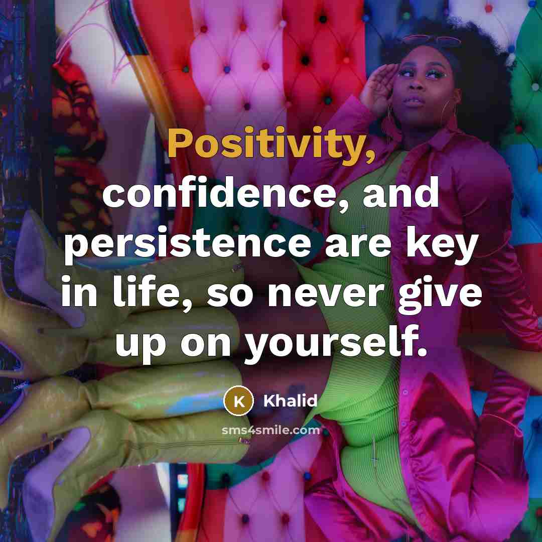 “Positivity, confidence, and persistence are key in life, so never give up on yourself.” quote by Khalid