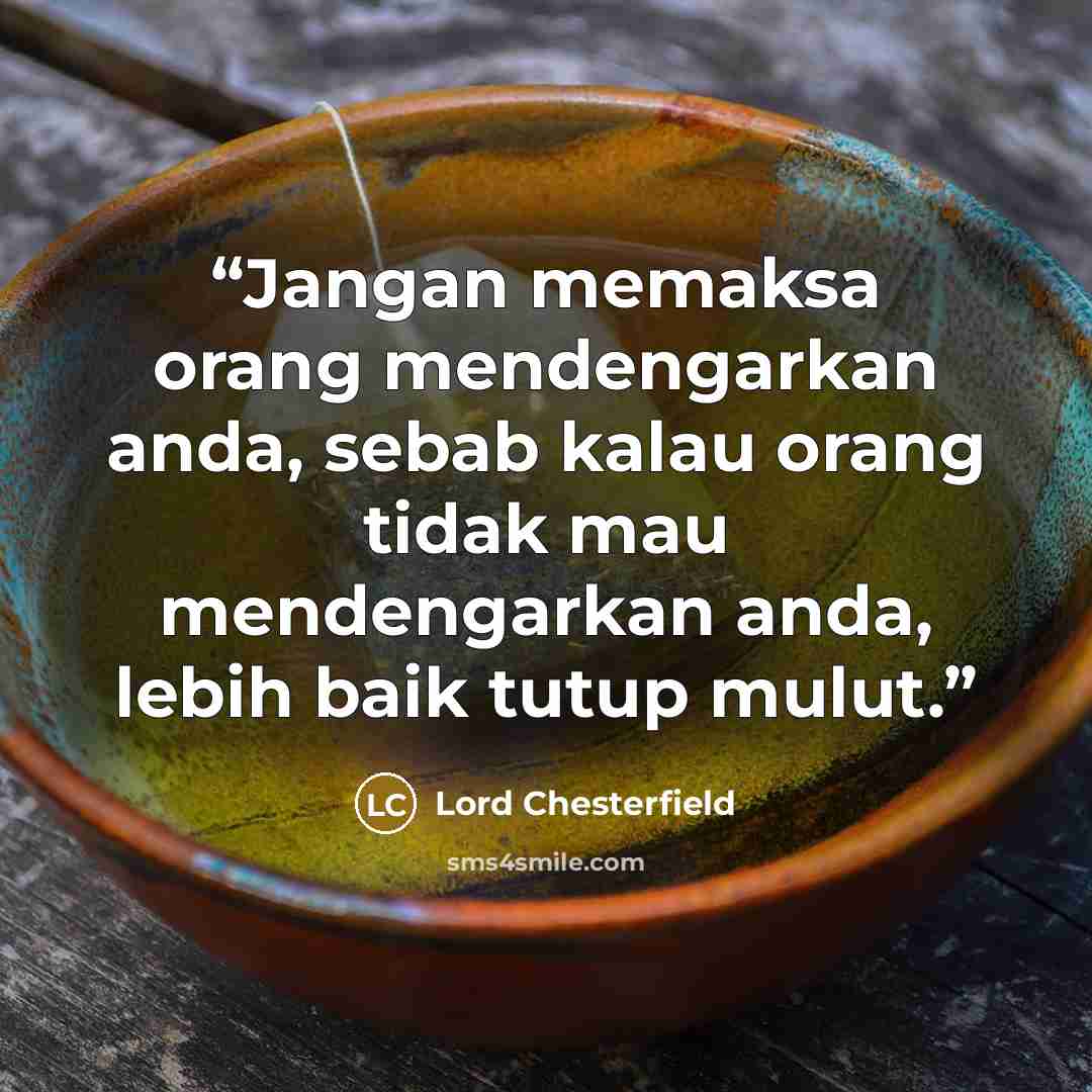“Jangan memaksa orang mendengarkan anda, sebab kalau orang tidak mau mendengarkan anda, lebih baik tutup mulut.” quote by Lord Chesterfield