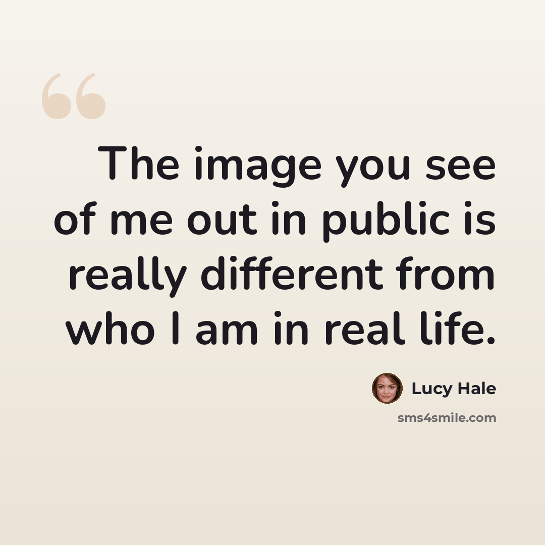 “The image you see of me out in public is really different from who I am in real life.” quote by Lucy Hale