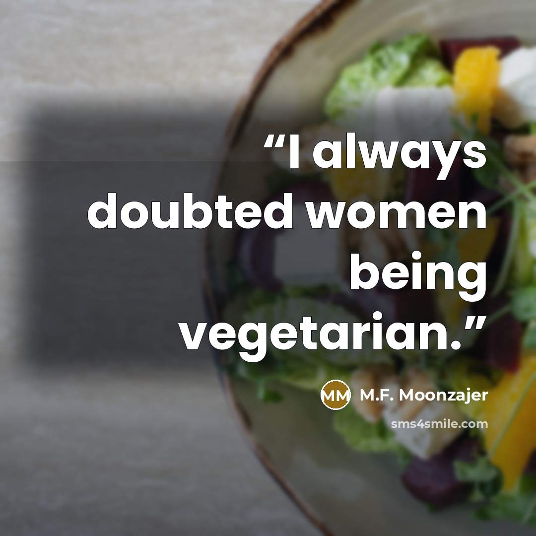 “I always doubted women being vegetarian.” quote by M.F. Moonzajer