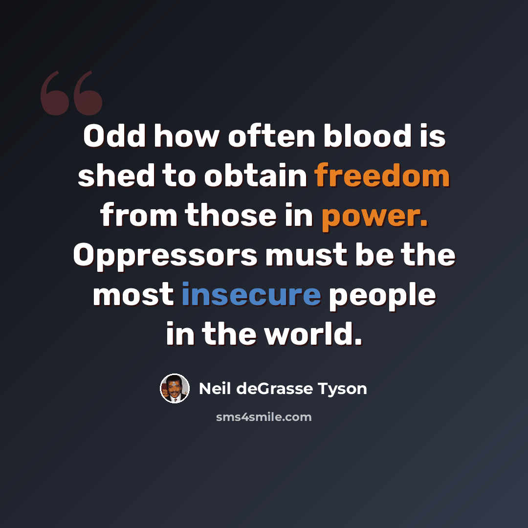 “Odd how often blood is shed to obtain freedom from those in power. Oppressors must be the most insecure people in the world.” quote by Neil deGrasse Tyson