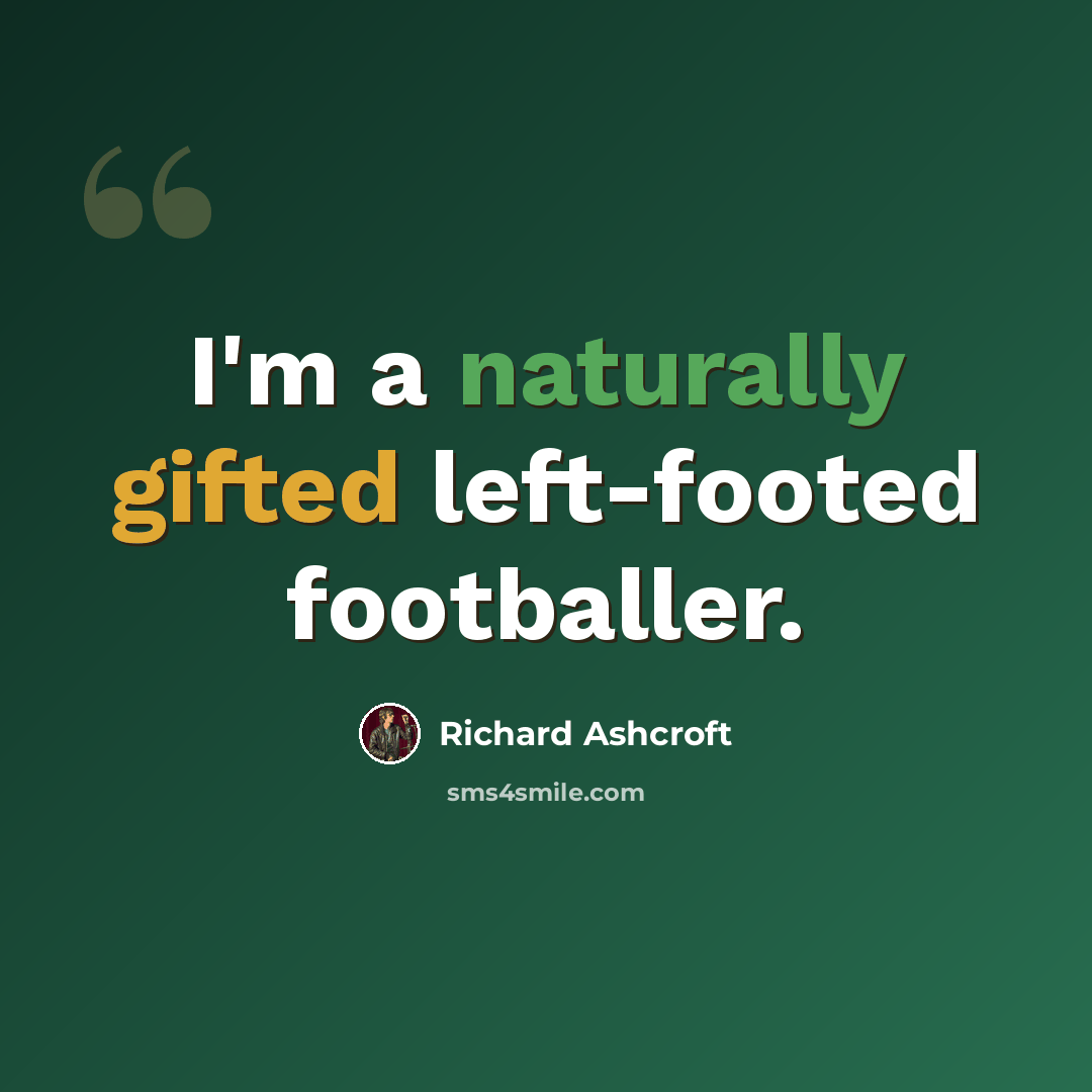 “I'm a naturally gifted left-footed footballer.” quote by Richard Ashcroft