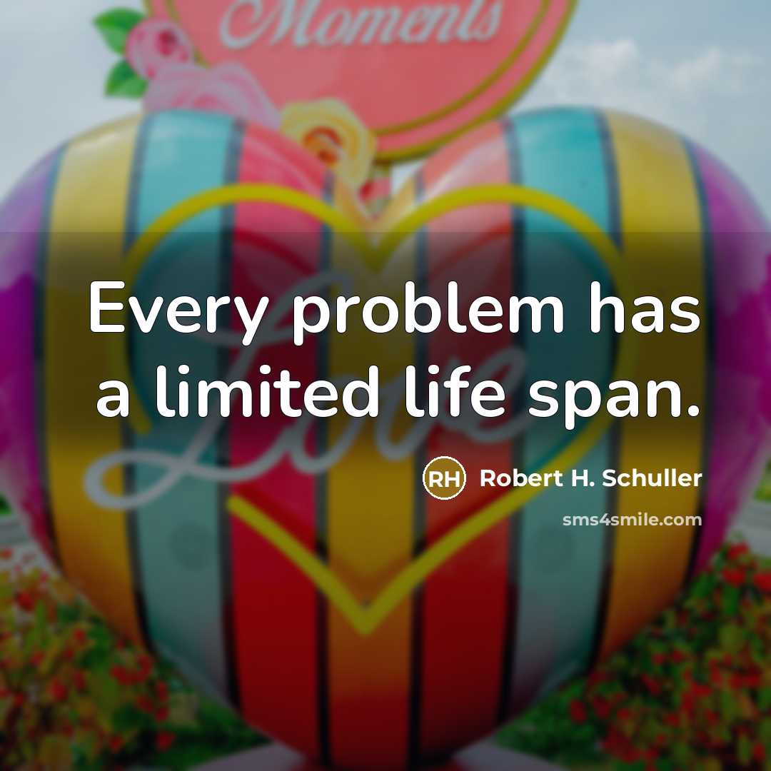 “Every problem has a limited life span.” quote by Robert H. Schuller
