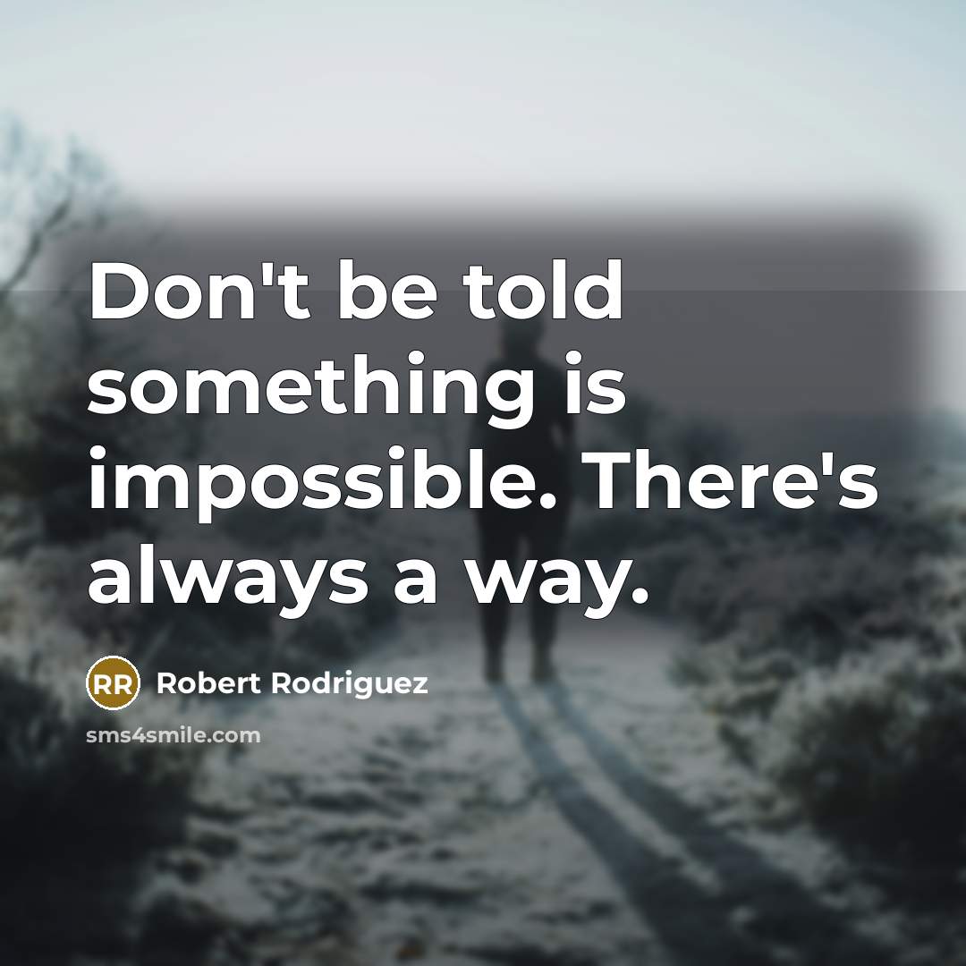 “Don't be told something is impossible. There's always a way.” quote by Robert Rodriguez
