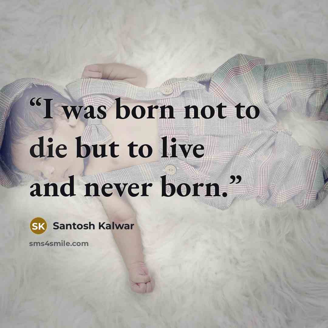 “I was born not to die but to live and never born.” quote by Santosh Kalwar