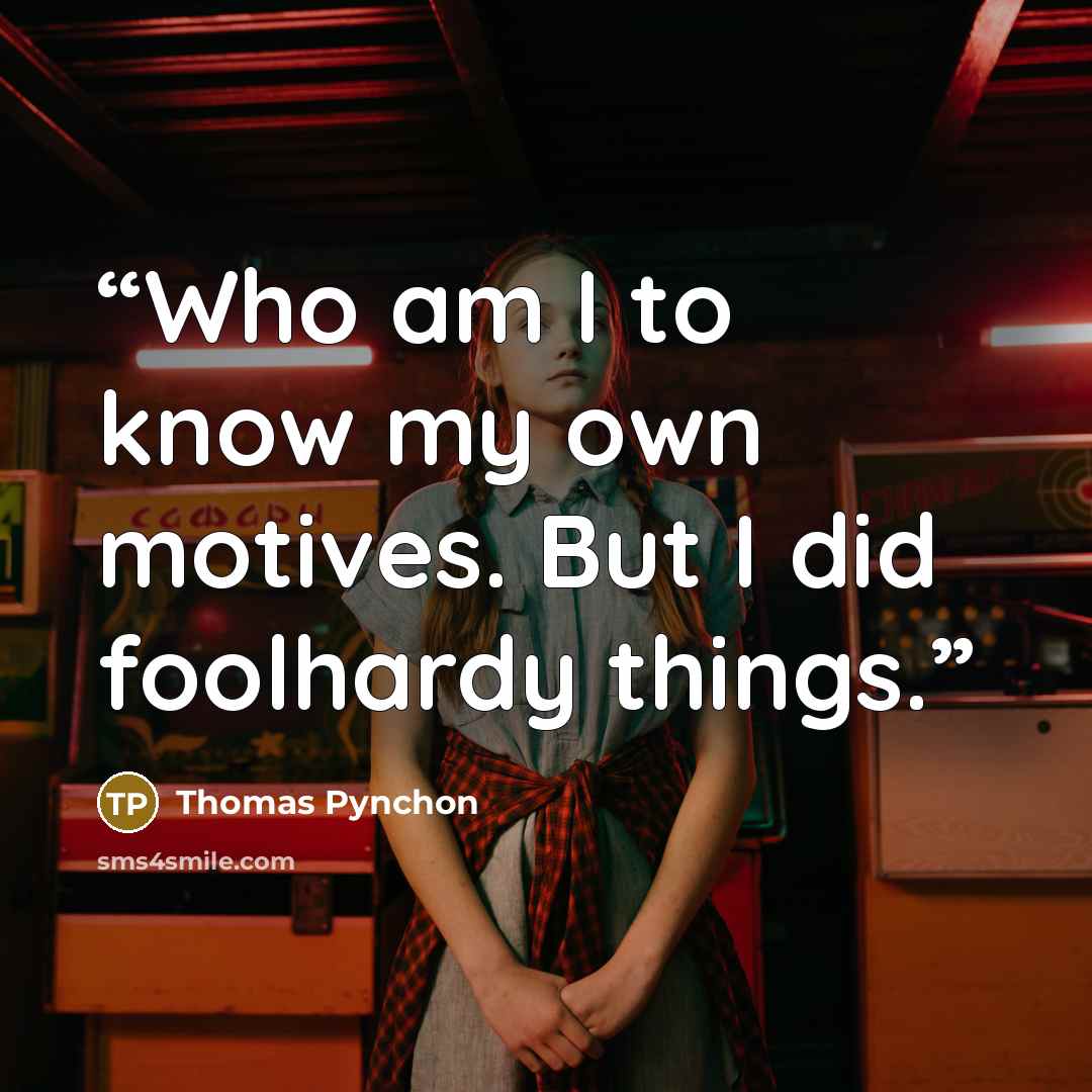 “Who am I to know my own motives. But I did foolhardy things.” quote by Thomas Pynchon